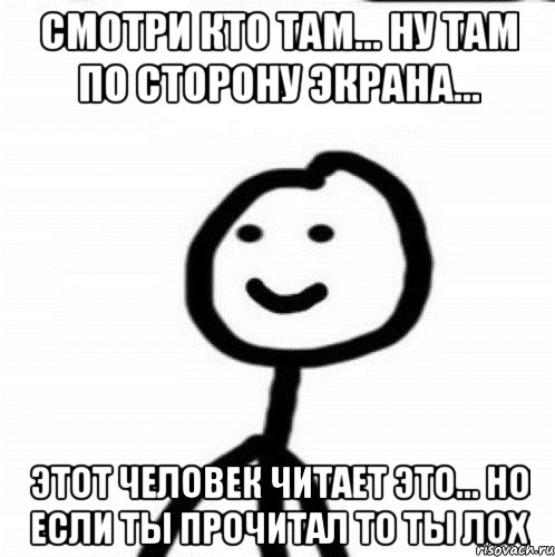 Смотри кто там... Ну там по сторону экрана... ЭТОТ человек читает это... но если ты прочитал то ты лох, Мем Теребонька (Диб Хлебушек)