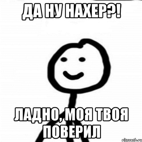 Да ну нахер?! Ладно, моя твоя поверил, Мем Теребонька (Диб Хлебушек)