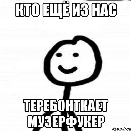 Кто ещё из нас Теребонткает музерфукер, Мем Теребонька (Диб Хлебушек)