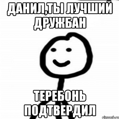 Данил,ты лучший дружбан Теребонь подтвердил, Мем Теребонька (Диб Хлебушек)