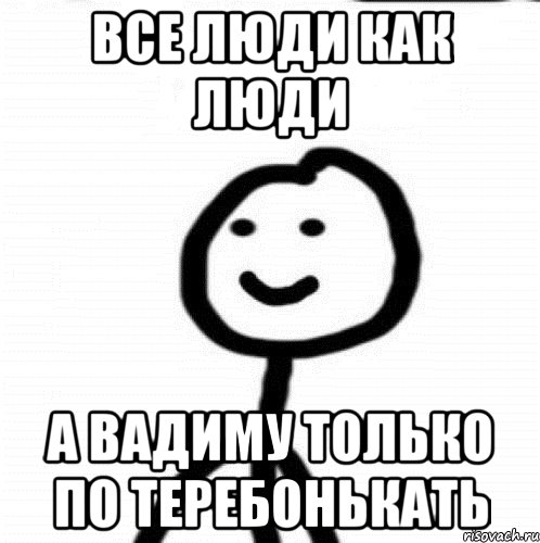 все люди как люди а Вадиму только по теребонькать, Мем Теребонька (Диб Хлебушек)