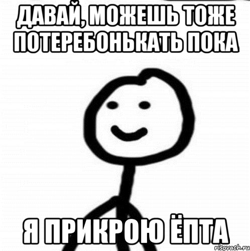 Давай, можешь тоже потеребонькать пока Я прикрою ёпта, Мем Теребонька (Диб Хлебушек)