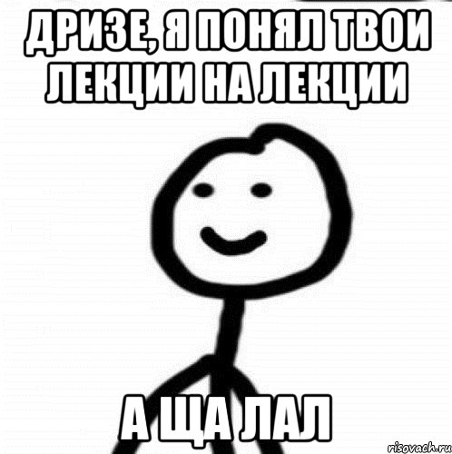 Дризе, я понял твои лекции на лекции а ща ЛАЛ, Мем Теребонька (Диб Хлебушек)