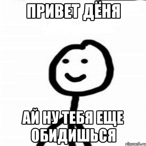 Привет Дёня ай ну тебя еще обидишься, Мем Теребонька (Диб Хлебушек)