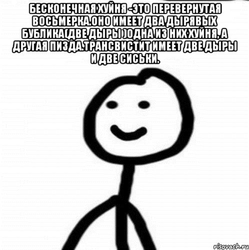 Бесконечная хуйня -это перевернутая восьмерка.Оно имеет два дырявых бублика(две дыры )Одна из них хуйня, а другая пизда.Трансвистит имеет две дыры и две сиськи. , Мем Теребонька (Диб Хлебушек)