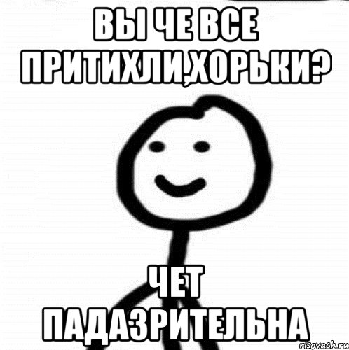 вы че все притихли,хорьки? чет падазрительна, Мем Теребонька (Диб Хлебушек)