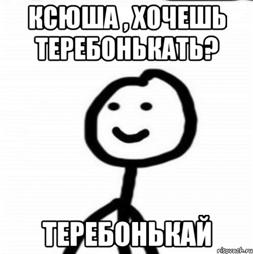 ксюша , хочешь теребонькать? теребонькай, Мем Теребонька (Диб Хлебушек)