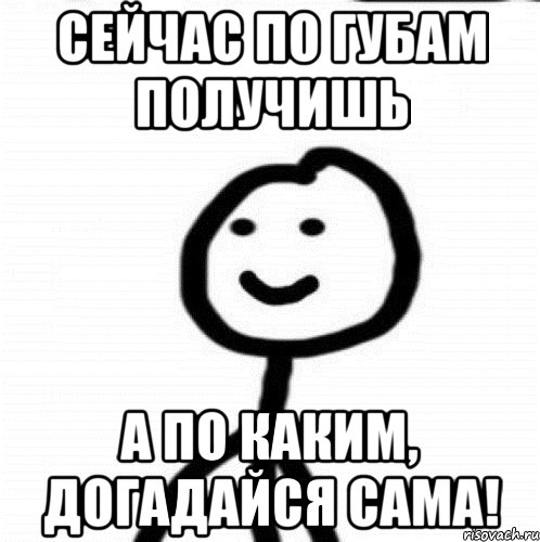 Сейчас по губам получишь а по каким, догадайся сама!, Мем Теребонька (Диб Хлебушек)