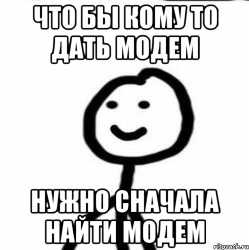 что бы кому то дать модем нужно сначала найти модем, Мем Теребонька (Диб Хлебушек)