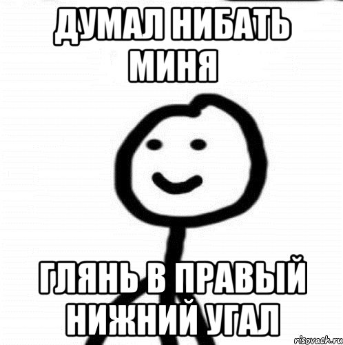 ДУМАЛ НИБАТЬ МИНЯ ГЛЯНЬ В ПРАВЫЙ НИЖНИЙ УГАЛ, Мем Теребонька (Диб Хлебушек)