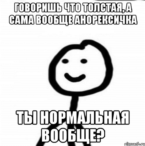 Говоришь что толстая, а сама вообще анорексичка Ты нормальная вообще?, Мем Теребонька (Диб Хлебушек)