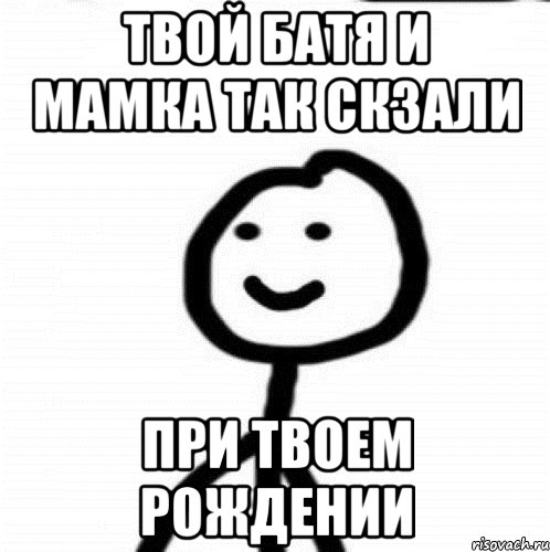 Твой батя и мамка так скзали при твоем рождении, Мем Теребонька (Диб Хлебушек)