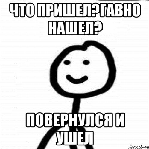 Что пришел?Гавно нашел? Повернулся и ушел, Мем Теребонька (Диб Хлебушек)