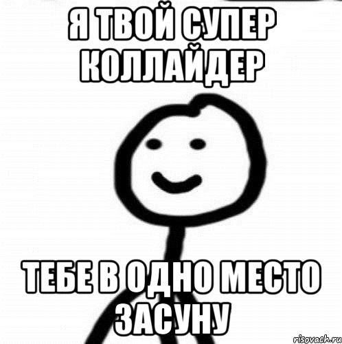 я твой супер коллайдер тебе в одно место засуну, Мем Теребонька (Диб Хлебушек)