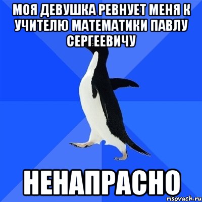 Моя девушка ревнует меня к учителю Математики Павлу Сергеевичу Ненапрасно, Мем  Социально-неуклюжий пингвин