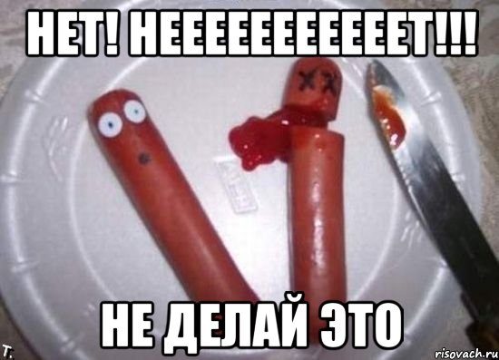 нет! нееееееееееет!!! не делай это, Мем сосиски