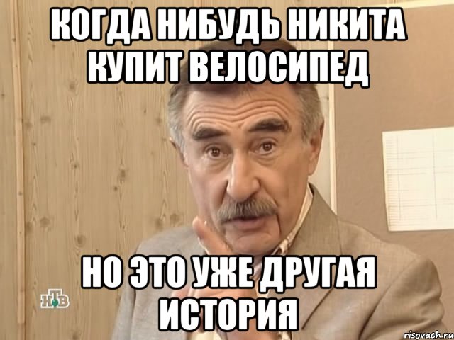 Когда нибудь Никита купит велосипед Но это уже другая история, Мем Каневский (Но это уже совсем другая история)