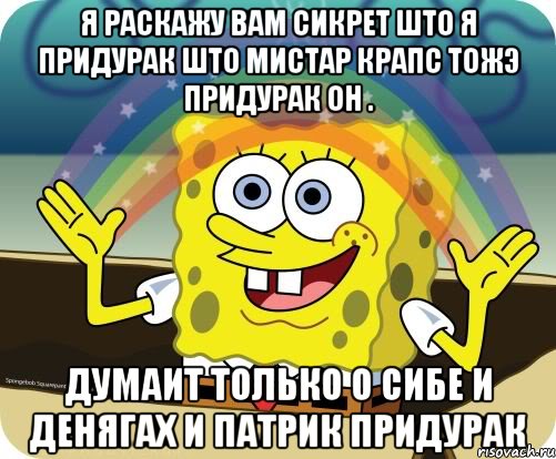 я раскажу вам сикрет што я придурак што мистар крапс тожэ придурак он . думаит только о сибе и денягах и патрик придурак, Мем Воображение (Спанч Боб)