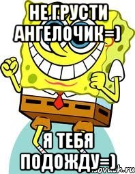 Не грусти ангелочик=) Я тебя подожду=), Мем спанч боб