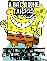 У ВАС ТОЖЕ ТАК??? КОГДА У ВАС НА СЛЕДУЮЩИЙ ДЕНЬ ДНЮХА ТЫ НЕ МОЖЕШЬ ЗАСНУТЬ??∩__∩, Мем спанч боб