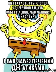 ВИ ОБИРАЄТЕ СОБІ ХЛОПЦЯ, ХОЧЕТЕ, ЩОБ ВІН БУВ ЗАБЕЗПЕЧЕНИЙ: МАВ МАШИНУ, КВАРТИРУ І БУВ ЗАБЕЗПЕЧЕНИЙ ДЖГУТИКАМИ, Мем спанч боб