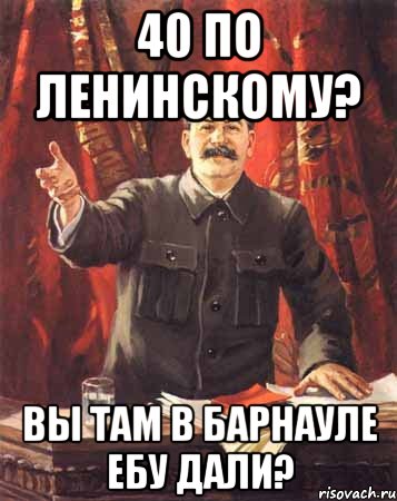 40 по Ленинскому? Вы там в Барнауле ебу дали?, Мем  сталин цветной