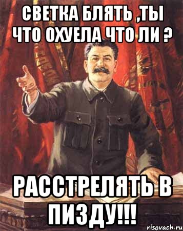 Светка блять ,ты что охуела что ли ? Расстрелять в пизду!!!, Мем  сталин цветной