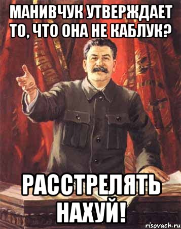 Манивчук утверждает то, что она не каблук? Расстрелять нахуй!, Мем  сталин цветной