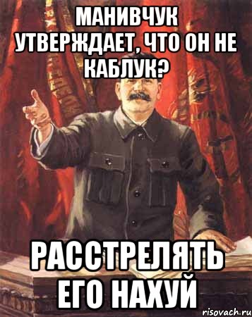 манивчук утверждает, что он не каблук? Расстрелять его нахуй, Мем  сталин цветной