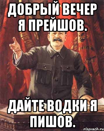 добрый вечер я прейшов. дайте водки я пишов., Мем  сталин цветной