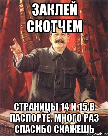 заклей скотчем страницы 14 и 15 в паспорте. Много раз спасибо скажешь, Мем  сталин цветной