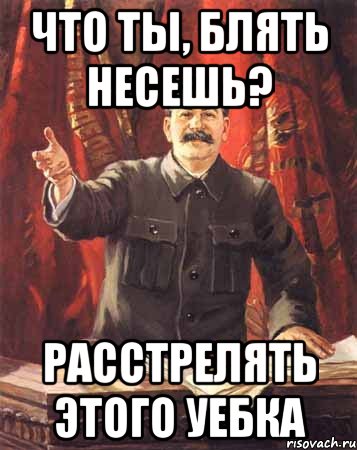 что ты, блять несешь? расстрелять этого уебка, Мем  сталин цветной