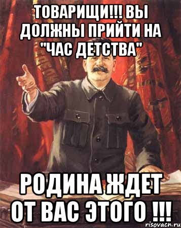 Товарищи!!! Вы должны прийти на "Час детства" Родина ждет от вас этого !!!, Мем  сталин цветной