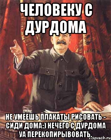 человеку с дурдома Не умеешь плакаты рисовать - сиди дома:) нечего с дурдома уа перекопирывовать., Мем  сталин цветной