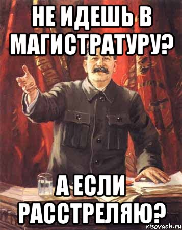 Не идешь в магистратуру? А если расстреляю?, Мем  сталин цветной