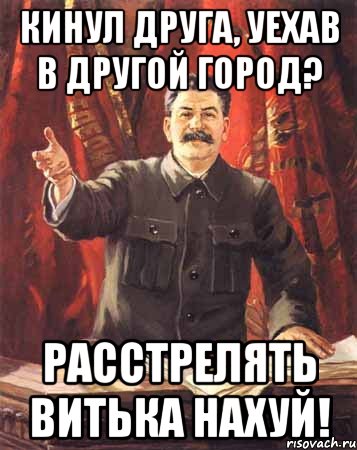 Кинул друга, уехав в другой город? Расстрелять Витька нахуй!, Мем  сталин цветной