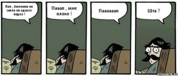 Пап , Ангелина не сняла ни одного видео ! Пааап , мне плохо ! Паааааап Шта ?, Комикс Staredad