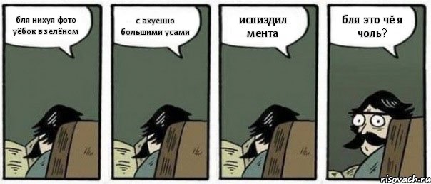 бля нихуя фото уёбок в зелёном с ахуенно большими усами испиздил мента бля это чё я чоль?, Комикс Staredad