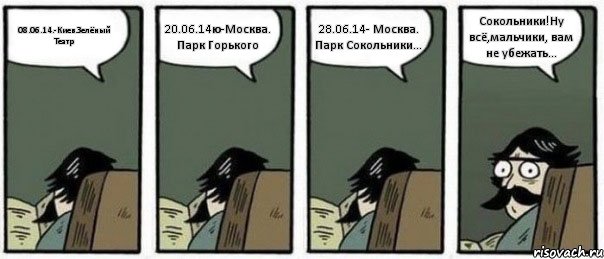 08.06.14.-Киев.Зелёный Театр 20.06.14ю-Москва. Парк Горького 28.06.14- Москва. Парк Сокольники... Сокольники!Ну всё,мальчики, вам не убежать..., Комикс Staredad