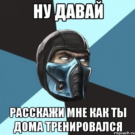 Ну давай расскажи мне как ты дома тренировался, Мем Саб-Зиро