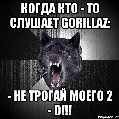 Когда кто - то слушает Gorillaz: - НЕ ТРОГАЙ МОЕГО 2 - D!!!, Мем Сумасшедший волк