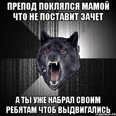 Препод поклялся мамой что не поставит зачет А ты уже набрал своим ребятам чтоб выдвигались, Мем Сумасшедший волк