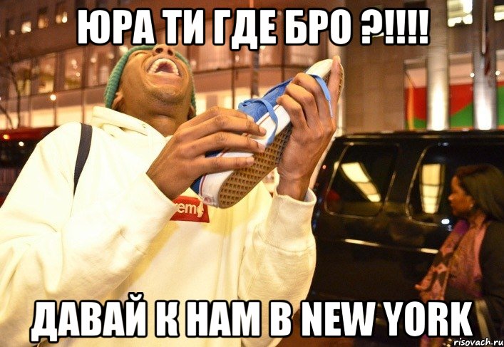 Юра ти где бро ?!!!! давай к нам в New York