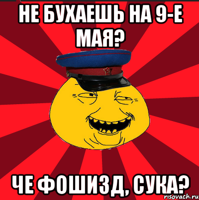 Не бухаешь на 9-е мая? ЧЕ ФОШИЗД, сука?, Мем  ТЕПИЧНЫЙ КАМУНИЗД-ТРАЛЛЬ