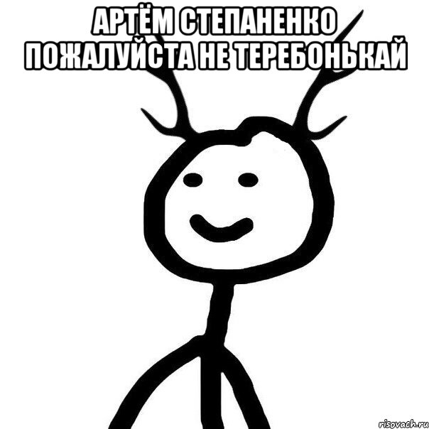 Артём Степаненко пожалуйста не теребонькай 