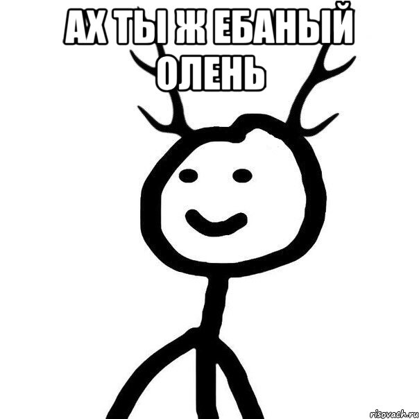 Ах Ты ж ебаный олень 