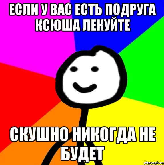 если у вас есть подруга ксюша лекуйте скушно никогда не будет, Мем теребок