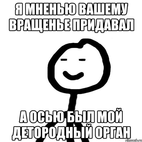 Я мненью вашему вращенье придавал А осью был мой детородный орган, Мем  Подозрительный теребонька