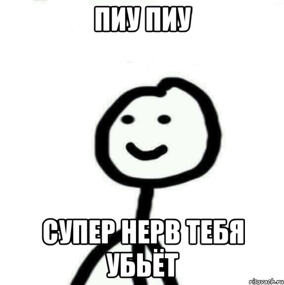 Пиу пиу супер нерв тебя убьёт