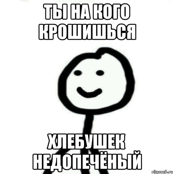 Ты на кого крошишься Хлебушек недопечёный, Мем Теребонька (Диб Хлебушек)